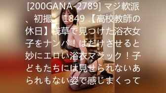 [200GANA-2789] マジ軟派、初撮。 1849 【高校教師の休日】浅草で見つけた浴衣女子をナンパ！はだけさせると妙にエロい浴衣マジック！子どもたちには見せられないあられもない姿で感じまくって