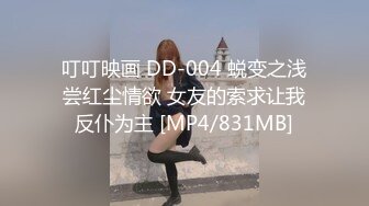 叮叮映画 DD-004 蜕变之浅尝红尘情欲 女友的索求让我反仆为主 [MP4/831MB]