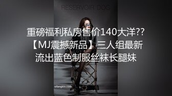 重磅福利私房售价140大洋??【MJ震撼新品】三人组最新流出蓝色制服丝袜长腿妹