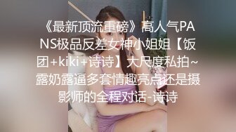 《最新顶流重磅》高人气PANS极品反差女神小姐姐【饭团+kiki+诗诗】大尺度私拍~露奶露逼多套情趣亮点还是摄影师的全程对话-诗诗