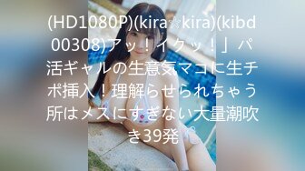 (HD1080P)(kira☆kira)(kibd00308)アッ！イクッ！」パ活ギャルの生意気マコに生チポ挿入！理解らせられちゃう所はメスにすぎない大量潮吹き39発