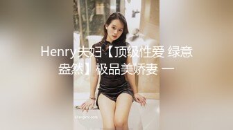 Henry夫妇【顶级性爱 绿意盎然】极品美娇妻 一