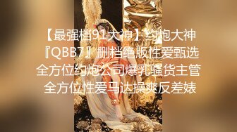 【最强档91大神】约炮大神『QBB7』删档绝版性爱甄选全方位约炮公司爆乳骚货主管 全方位性爱马达操爽反差婊