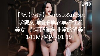 【新片速遞】&nbsp;&nbsp; 学院女厕偷拍黑衣黑裤红发美女⭐杂毛肥鲍鱼非常的鲜美[141M/MP4/01:19]