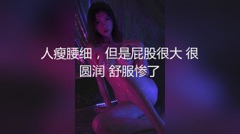 人瘦腰细，但是屁股很大 很圆润 舒服惨了