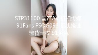 STP31100 国产AV 扣扣传媒 91Fans FSOG093 街头搭讪骚货一枚 91兔兔