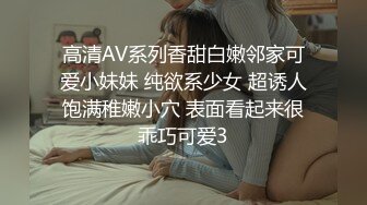 高清AV系列香甜白嫩邻家可爱小妹妹 纯欲系少女 超诱人饱满稚嫩小穴 表面看起来很乖巧可爱3