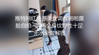 推特网红性感美女调教啪啪露脸自拍~阴环全身纹野性十足无水全套解锁