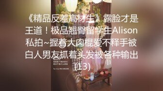 《精品反差高材生》露脸才是王道！极品翘臀留学生Alison私拍~握着大肉棍爱不释手被白人男友抓着头发被各种输出 (13)