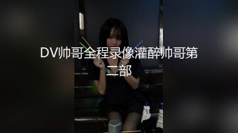 DV帅哥全程录像灌醉帅哥第二部