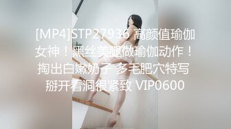 [MP4]STP27936 高颜值瑜伽女神！黑丝美腿做瑜伽动作！掏出白嫩奶子 多毛肥穴特写 掰开看洞很紧致 VIP0600