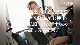 最新订阅流出，露脸才是王道！OnlyFans极品巨乳女神【yuzuto】私拍，女人味十足大波美鲍，完美炮架子