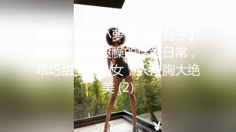 甜美可爱的小萝莉【小丸子】和男友没羞没臊的性爱日常，乖巧甜美小仙女，人瘦胸大绝美 (2)