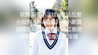 ✿软糯甜美小淫娃✿极品反差小母狗〖bia叽兔〗JK小象震动棒插B跳舞狐狸尾巴肛塞捆绑鞭打自我调教极度淫骚