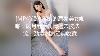 [MP4]颜值不错的漂亮美女啪啪，风月老手调情抠穴技法一流，劲爆刺激经典收藏