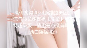 高价购得2024新维拉舞团顶流气质长腿御姐【艾柔】加密特超级版，情趣露点搔首弄姿劲曲摇摆挑逗