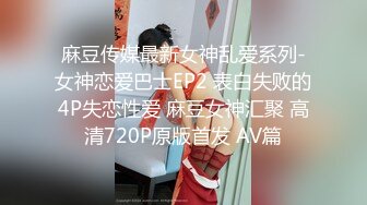 麻豆传媒最新女神乱爱系列-女神恋爱巴士EP2 表白失败的4P失恋性爱 麻豆女神汇聚 高清720P原版首发 AV篇