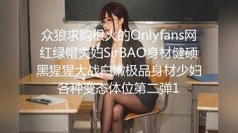 众狼求购很火的Onlyfans网红绿帽夫妇SirBAO身材健硕黑猩猩大战白嫩极品身材少妇各种变态体位第二弹1