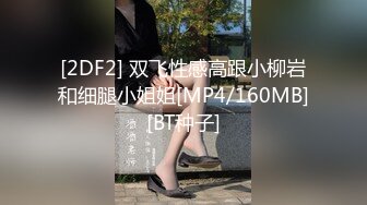 [2DF2] 双飞性感高跟小柳岩和细腿小姐姐[MP4/160MB][BT种子]