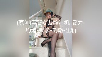 (原创)巨臀女友榨汁机-暴力-约炮-大学-刺激-出轨