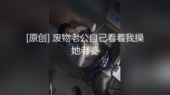 [原创] 废物老公自己看着我操她老婆