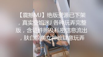 【震撼MJ】绝版资源已下架，真实空姐迷J 各种玩弄完整版，含证件照及私密信息流出，肤白貌美女神被肆意玩弄