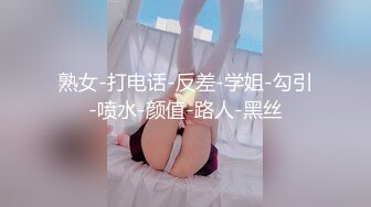 熟女-打电话-反差-学姐-勾引-喷水-颜值-路人-黑丝