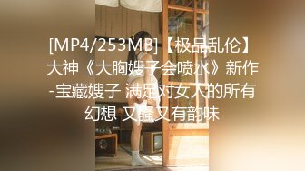 [MP4/253MB]【极品乱伦】大神《大胸嫂子会喷水》新作-宝藏嫂子 满足对女人的所有幻想 又骚又有韵味