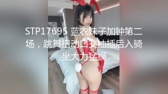 STP17695 蓝衣妹子加钟第二场，跳舞扭动口交抽插后入骑坐大力猛操