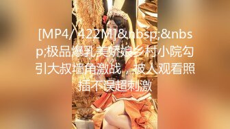 [MP4/ 422M]&nbsp;&nbsp;极品爆乳美娇娘乡村小院勾引大叔墙角激战，被人观看照插不误超刺激