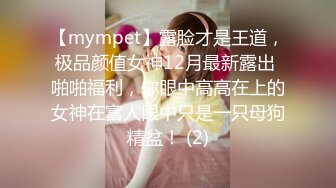 【mympet】露脸才是王道，极品颜值女神12月最新露出 啪啪福利，你眼中高高在上的女神在富人眼中只是一只母狗精盆！ (2)