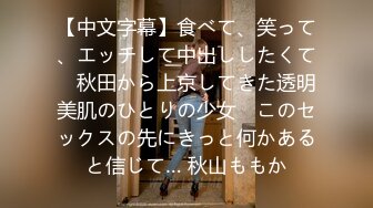 【中文字幕】食べて、笑って、エッチして中出ししたくて　秋田から上京してきた透明美肌のひとりの少女　このセックスの先にきっと何かあると信じて… 秋山ももか