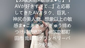 【SS级美丽×敏感ま●こ】『AVが好きすぎて…』と応募してきたAVオタク、巨乳・神尻の美人妻。想象以上の敏感ま●こをぎゅうぎゅう缔めつけ闷絶絶顶。 at东京都町田市 南町田グランベリーパーク駅前