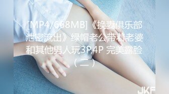 [MP4/668MB]《换妻俱乐部泄密流出》绿帽老公带着老婆和其他男人玩3P,4P 完美露脸（二）