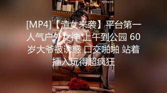 [MP4]【渣女来袭】平台第一人气户外女神 上午到公园 60岁大爷被诱惑 口交啪啪 站着插入玩得超疯狂