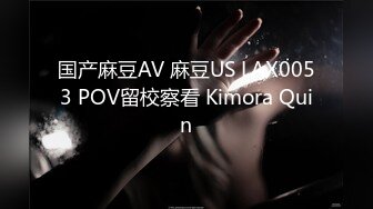 国产麻豆AV 麻豆US LAX0053 POV留校察看 Kimora Quin