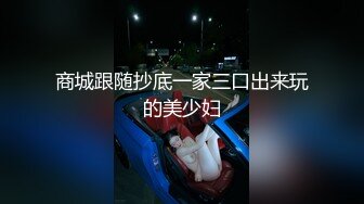 商城跟随抄底一家三口出来玩的美少妇