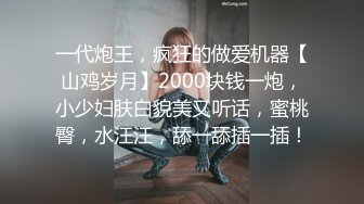 一代炮王，疯狂的做爱机器【山鸡岁月】2000块钱一炮，小少妇肤白貌美又听话，蜜桃臀，水汪汪，舔一舔插一插！