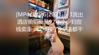 [MP4/1.12G]2023-8-3流出酒店偷拍极品92年小少妇在线卖淫，连续接了9个逼都干肿了