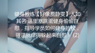 健身教练【好像贾静雯】人如其名 逼里塞跳蛋健身偷偷自慰，指导学员如何健身放松，骚逼就痒得躲起来自慰！ (2)