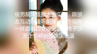 俊男靓妹直播大秀实录，跟狼友互动撩骚听指挥，像个母狗一样跪着口交吸蛋蛋，椅子沙发上各种抽插跳蛋玩逼