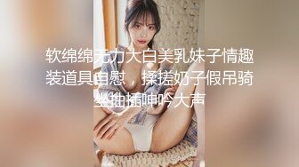 软绵绵无力大白美乳妹子情趣装道具自慰，揉搓奶子假吊骑坐抽插呻吟大声