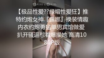 【极品性爱??绿帽性爱狂】推特约炮女神『露娜』换装情趣内衣约炮勇猛单男宾馆做爱 扒开骚逼怼着爆操她 高清1080P版