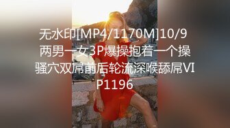 无水印[MP4/1170M]10/9 两男一女3P爆操抱着一个操骚穴双屌前后轮流深喉舔屌VIP1196