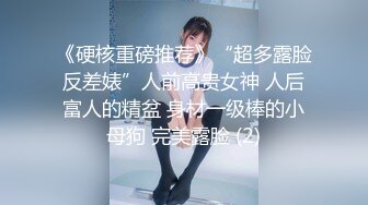 《硬核重磅推荐》“超多露脸反差婊”人前高贵女神 人后富人的精盆 身材一级棒的小母狗 完美露脸 (2)