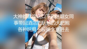 大神都喜欢这口下药迷翻女同事带回酒店把玩她的大肥鲍✿各种玩具一股脑全塞进去