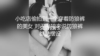 小吃店偷拍到一个穿着防狼裤的美女 对于老狼来说防狼裤都是摆设