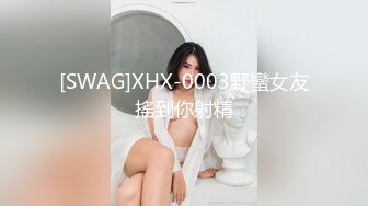 [SWAG]XHX-0003野蠻女友搖到你射精