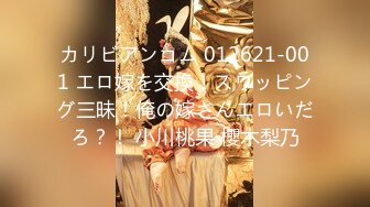 カリビアンコム 012621-001 エロ嫁を交換！スワッピング三昧！俺の嫁さんエロいだろ？！ 小川桃果 櫻木梨乃