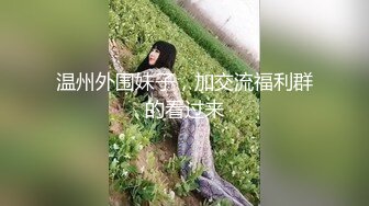 温州外围妹子，加交流福利群的看过来